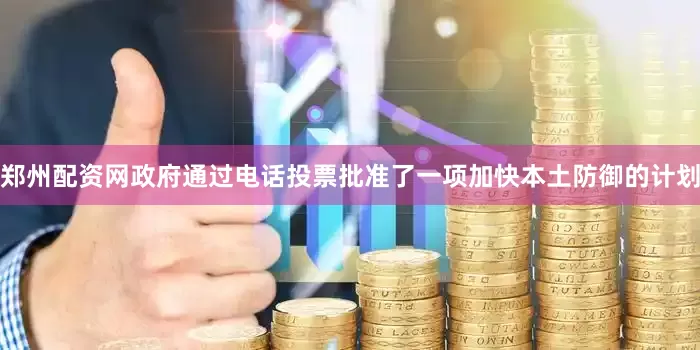 郑州配资网政府通过电话投票批准了一项加快本土防御的计划