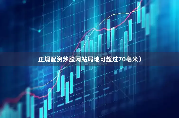 正规配资炒股网站局地可超过70毫米）