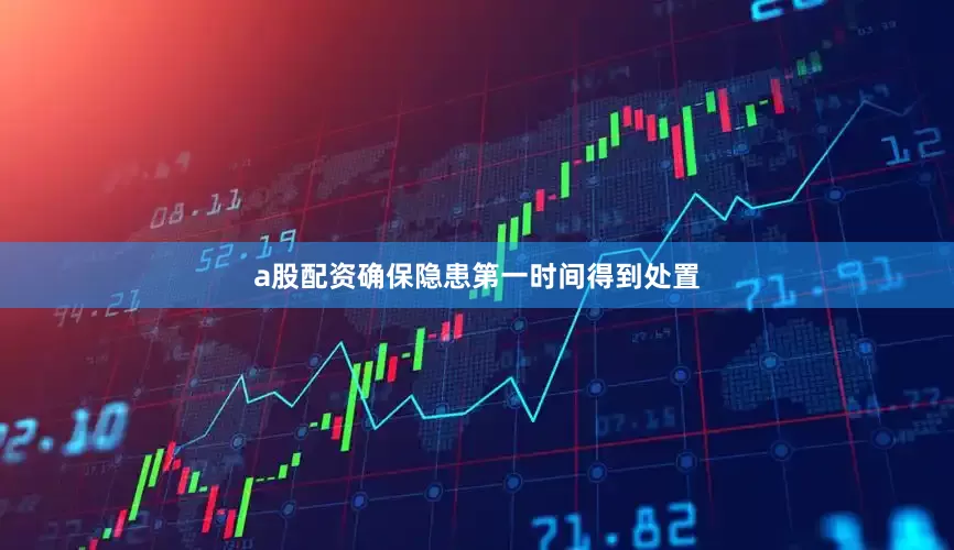 a股配资确保隐患第一时间得到处置