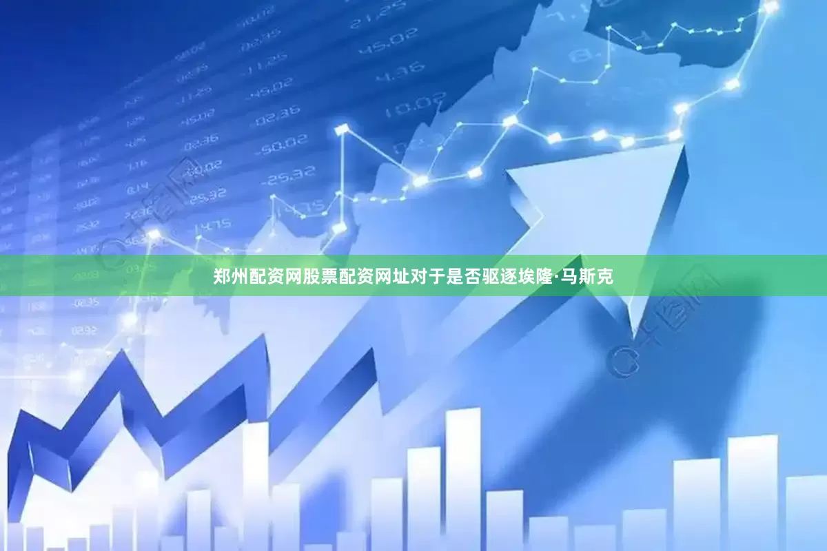 郑州配资网股票配资网址对于是否驱逐埃隆·马斯克