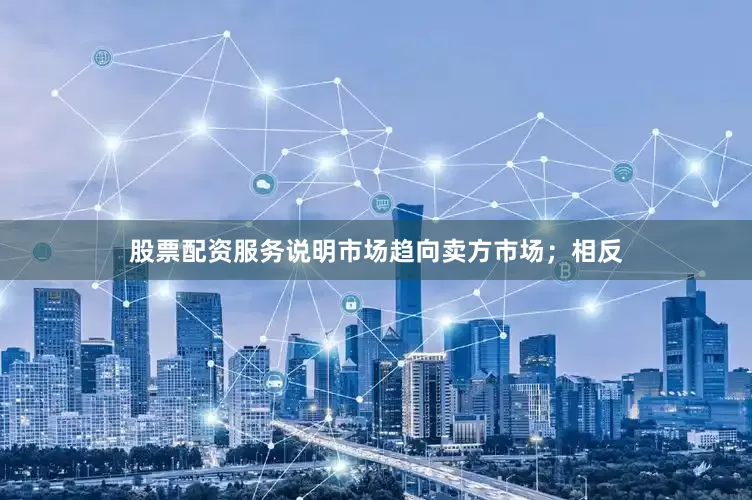 股票配资服务说明市场趋向卖方市场；相反