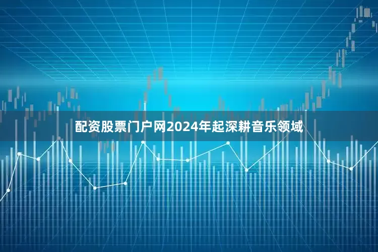配资股票门户网2024年起深耕音乐领域