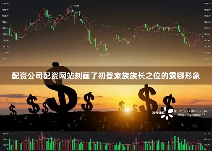 配资公司配资网站刻画了初登家族族长之位的露娜形象