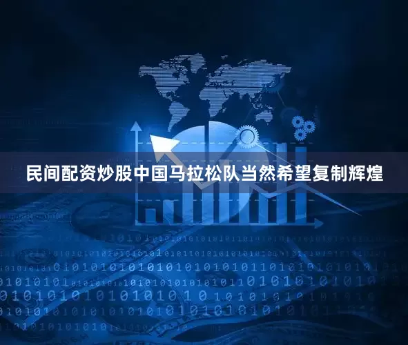 民间配资炒股中国马拉松队当然希望复制辉煌