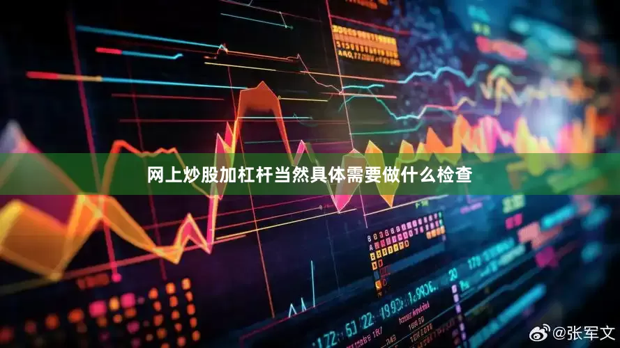 网上炒股加杠杆当然具体需要做什么检查
