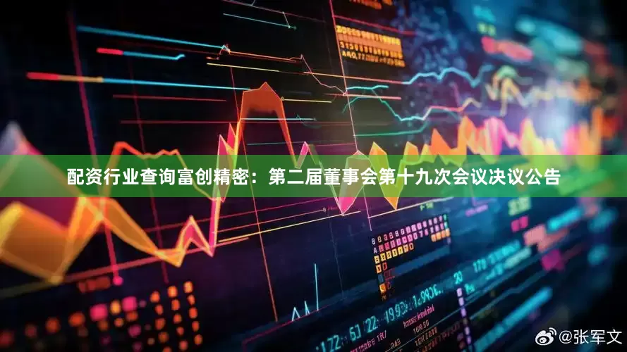 配资行业查询富创精密：第二届董事会第十九次会议决议公告