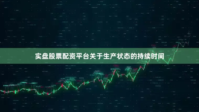 实盘股票配资平台关于生产状态的持续时间