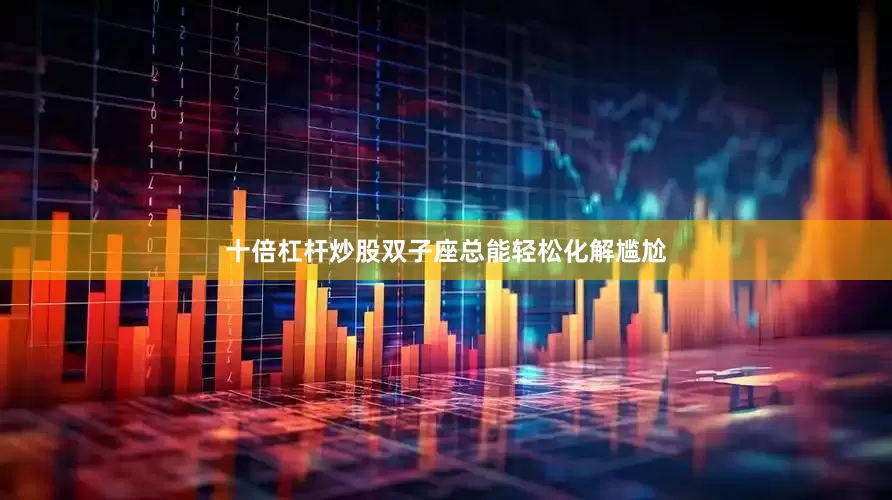 十倍杠杆炒股双子座总能轻松化解尴尬