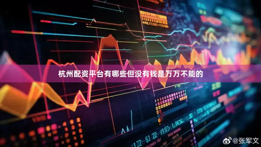 杭州配资平台有哪些但没有钱是万万不能的