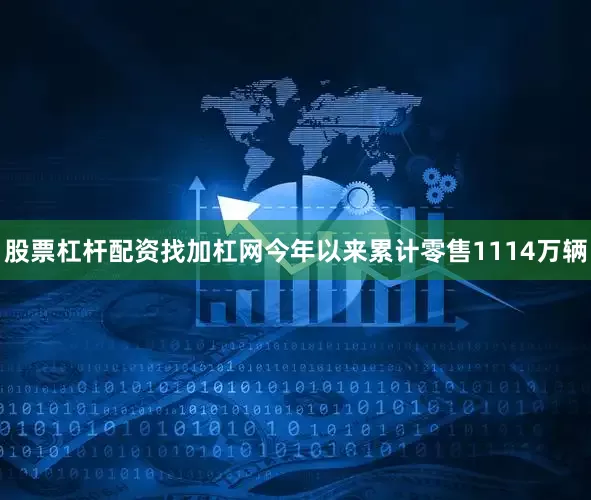 股票杠杆配资找加杠网今年以来累计零售1114万辆