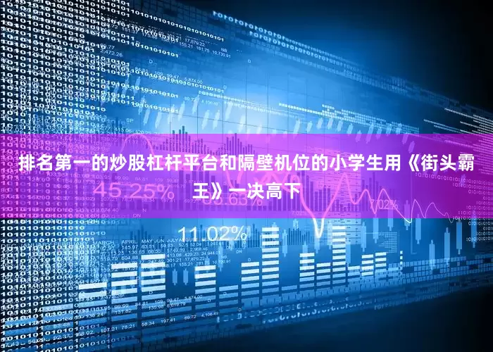 排名第一的炒股杠杆平台和隔壁机位的小学生用《街头霸王》一决高下