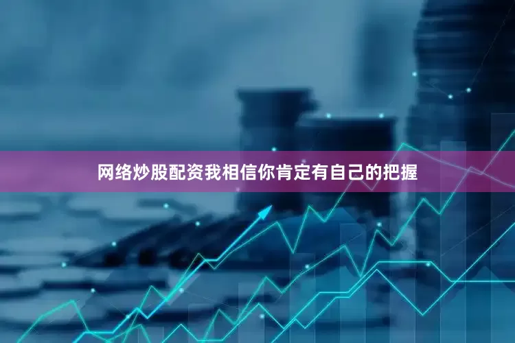 网络炒股配资我相信你肯定有自己的把握