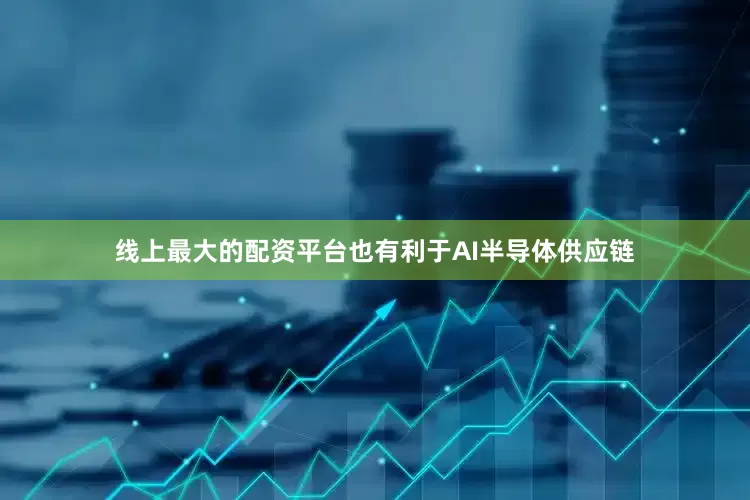 线上最大的配资平台也有利于AI半导体供应链