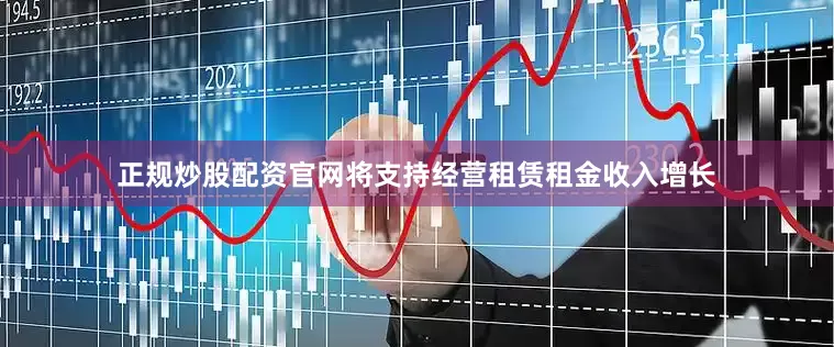 正规炒股配资官网将支持经营租赁租金收入增长