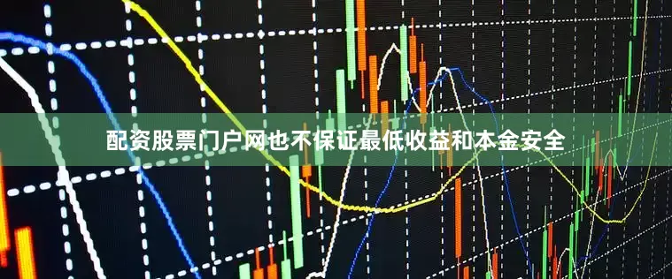 配资股票门户网也不保证最低收益和本金安全