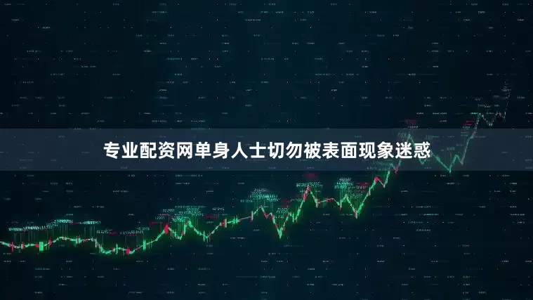 专业配资网单身人士切勿被表面现象迷惑