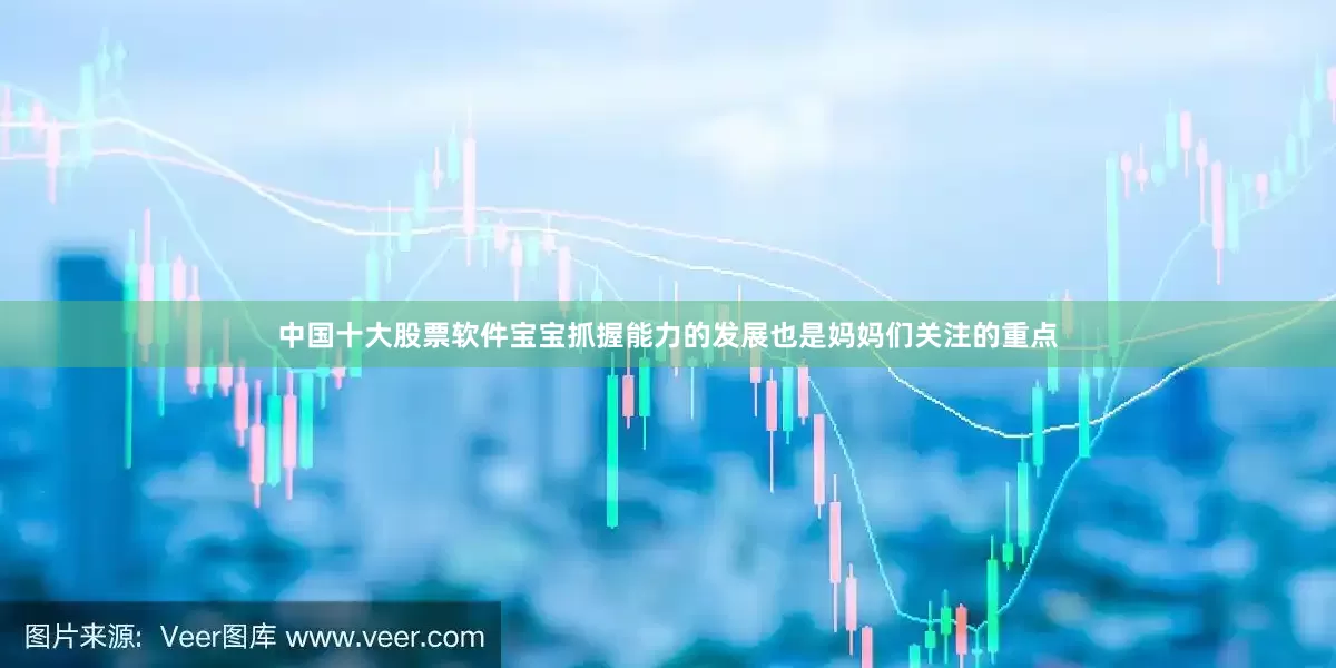 中国十大股票软件宝宝抓握能力的发展也是妈妈们关注的重点