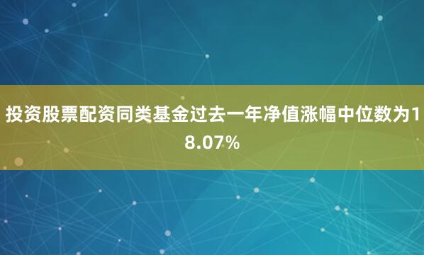 投资股票配资同类基金过去一年净值涨幅中位数为18.07%