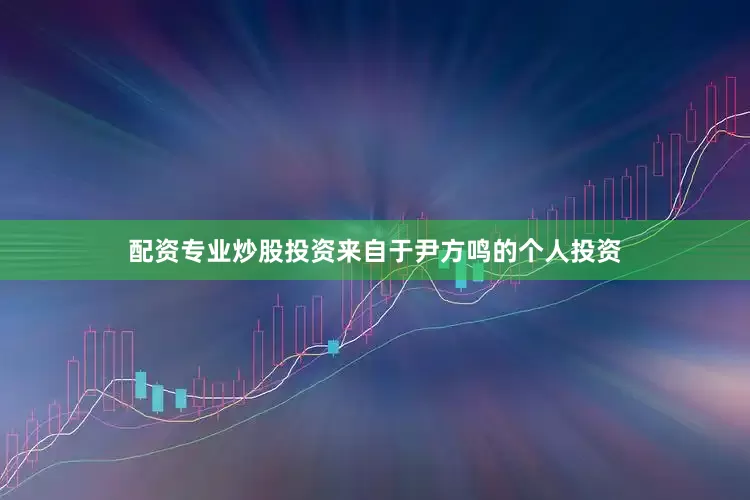 配资专业炒股投资来自于尹方鸣的个人投资