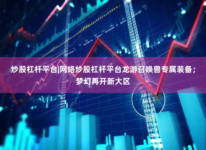 炒股杠杆平台|网络炒股杠杆平台龙游召唤兽专属装备；梦幻再开新大区