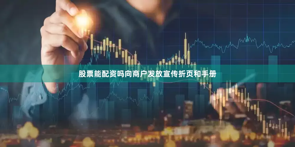股票能配资吗向商户发放宣传折页和手册