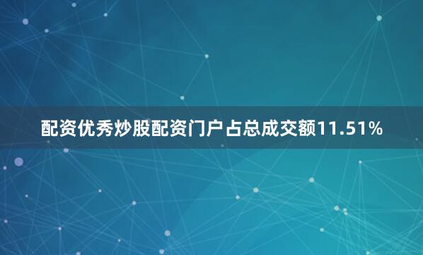 配资优秀炒股配资门户占总成交额11.51%