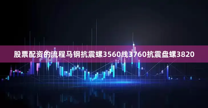 股票配资的流程马钢抗震螺3560线3760抗震盘螺3820