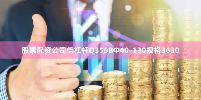 股票配资公司倍杠杆Q355BΦ40-130规格3630