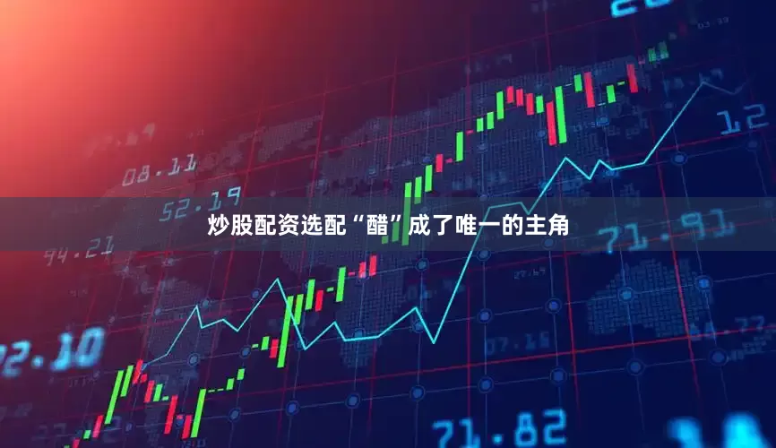 炒股配资选配“醋”成了唯一的主角