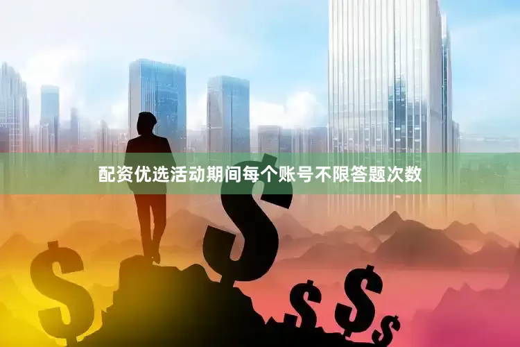 配资优选活动期间每个账号不限答题次数
