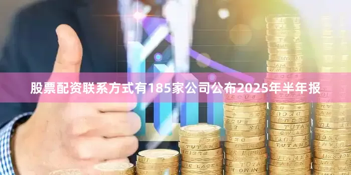 股票配资联系方式有185家公司公布2025年半年报