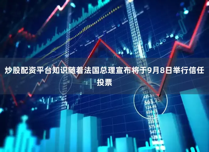 炒股配资平台知识随着法国总理宣布将于9月8日举行信任投票