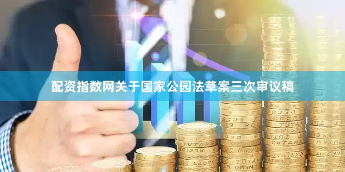 配资指数网　　关于国家公园法草案三次审议稿