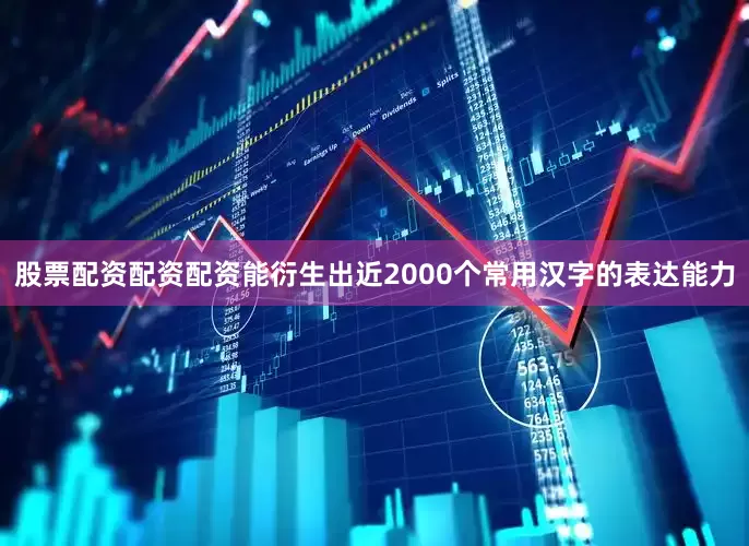 股票配资配资配资能衍生出近2000个常用汉字的表达能力