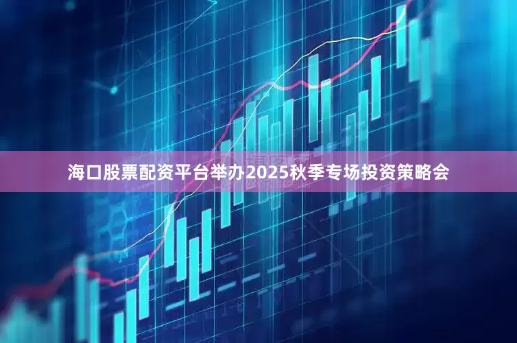 海口股票配资平台举办2025秋季专场投资策略会