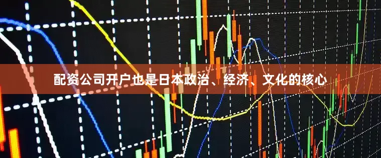 配资公司开户也是日本政治、经济、文化的核心