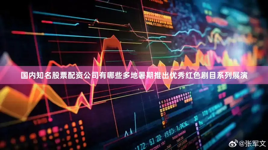 国内知名股票配资公司有哪些多地暑期推出优秀红色剧目系列展演