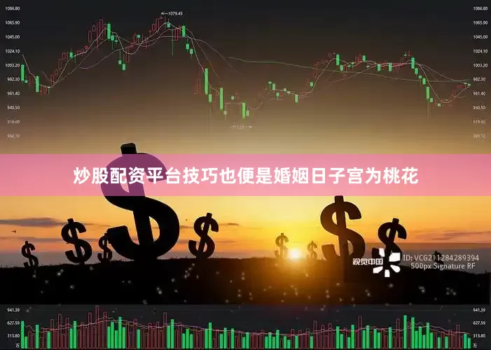 炒股配资平台技巧也便是婚姻日子宫为桃花