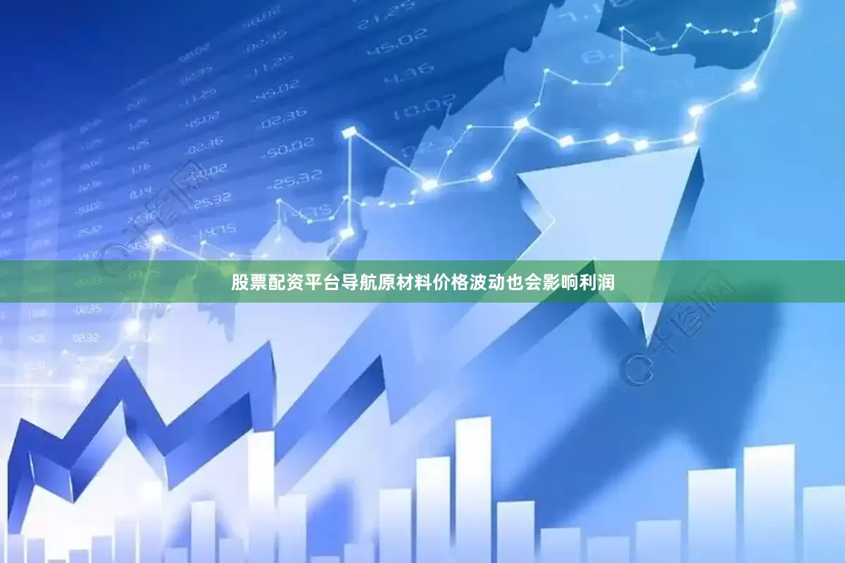 股票配资平台导航原材料价格波动也会影响利润