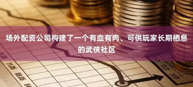 场外配资公司构建了一个有血有肉、可供玩家长期栖息的武侠社区