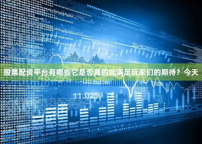 股票配资平台有哪些它是否真的能满足玩家们的期待？今天