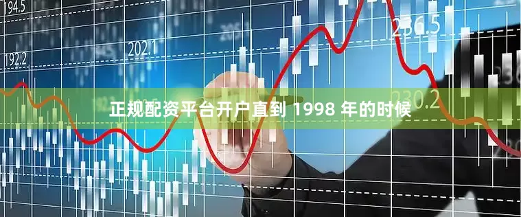正规配资平台开户直到 1998 年的时候