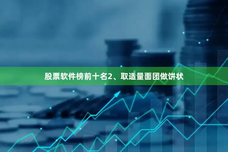 股票软件榜前十名2、取适量面团做饼状