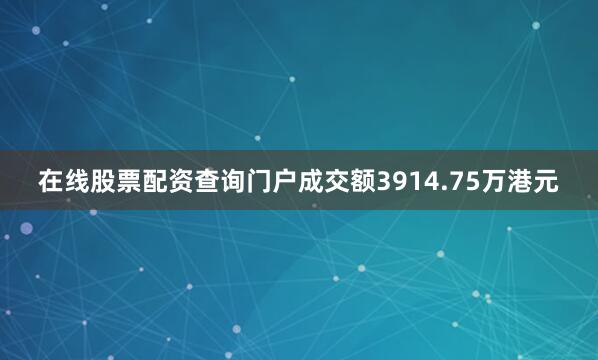 在线股票配资查询门户成交额3914.75万港元