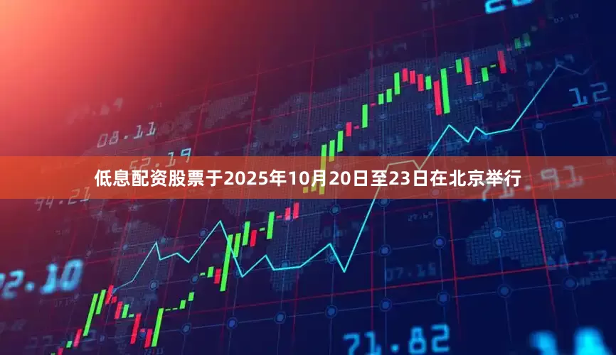 低息配资股票于2025年10月20日至23日在北京举行