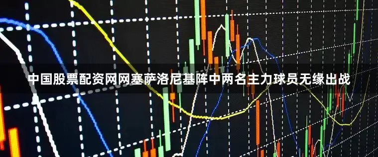 中国股票配资网网塞萨洛尼基阵中两名主力球员无缘出战