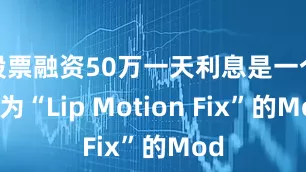 股票融资50万一天利息是一个名为“Lip Motion Fix”的Mod